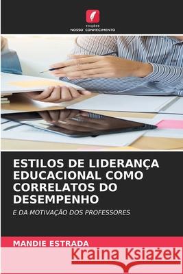 ESTILOS DE LIDERANÇA EDUCACIONAL COMO CORRELATOS DO DESEMPENHO ESTRADA, MANDIE 9786202459839