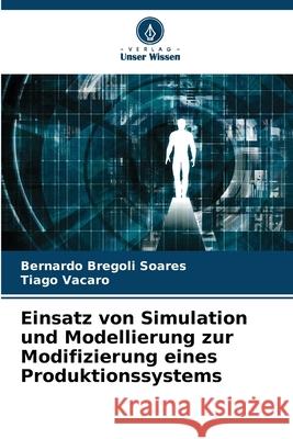 Einsatz von Simulation und Modellierung zur Modifizierung eines Produktionssystems Bregoli Soares, Bernardo, Vacaro, Tiago 9786202460286
