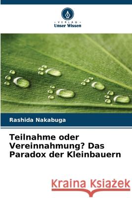 Teilnahme oder Vereinnahmung? Das Paradox der Kleinbauern Nakabuga, Rashida 9786202460323