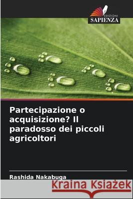 Partecipazione o acquisizione? Il paradosso dei piccoli agricoltori Nakabuga, Rashida 9786202460354