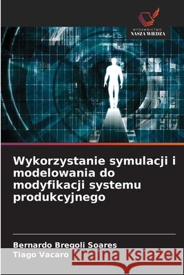 Wykorzystanie symulacji i modelowania do modyfikacji systemu produkcyjnego Bregoli Soares, Bernardo, Vacaro, Tiago 9786202460408