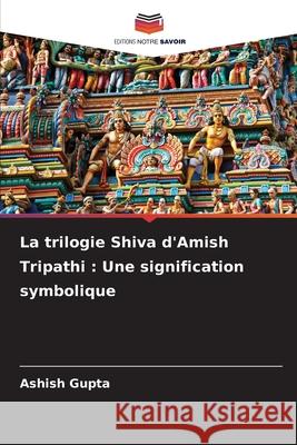 La trilogie Shiva d'Amish Tripathi : Une signification symbolique Gupta, Ashish 9786202460866
