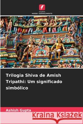 Trilogia Shiva de Amish Tripathi: Um significado simbólico Gupta, Ashish 9786202460897