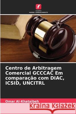 Centro de Arbitragem Comercial GCCCAC Em comparação com DIAC, ICSID, UNCITRL Al-Khataibeh, Omar 9786202463669