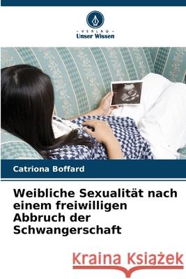 Weibliche Sexualität nach einem freiwilligen Abbruch der Schwangerschaft Boffard, Catriona 9786202463898