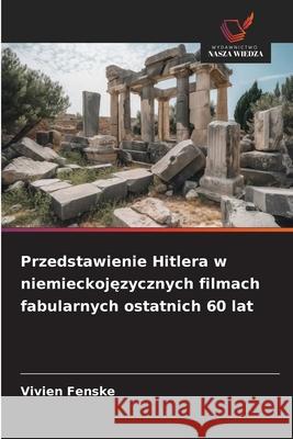 Przedstawienie Hitlera w niemieckojezycznych filmach fabularnych ostatnich 60 lat Fenske, Vivien 9786202464420