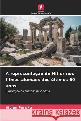 A representação de Hitler nos filmes alemães dos últimos 60 anos Fenske, Vivien 9786202464437