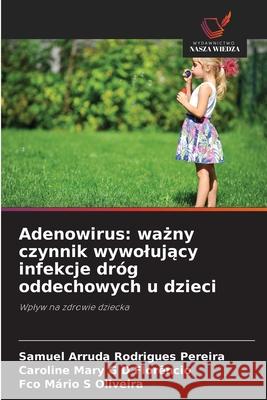 Adenowirus: wazny czynnik wywolujacy infekcje dróg oddechowych u dzieci Rodrigues Pereira, Samuel Arruda, G D Florêncio, Caroline Mary, S Oliveira, Fco Mário 9786202465212