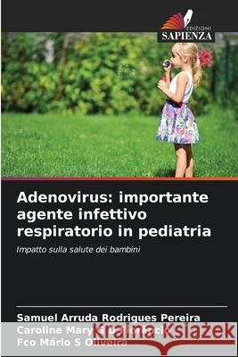 Adenovirus: importante agente infettivo respiratorio in pediatria Rodrigues Pereira, Samuel Arruda, G D Florêncio, Caroline Mary, S Oliveira, Fco Mário 9786202465250