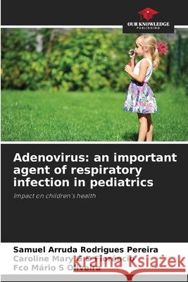 Adenovirus: an important agent of respiratory infection in pediatrics Rodrigues Pereira, Samuel Arruda, G D Florêncio, Caroline Mary, S Oliveira, Fco Mário 9786202465267