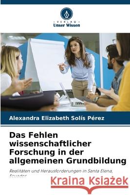 Das Fehlen wissenschaftlicher Forschung in der allgemeinen Grundbildung Solís Pérez, Alexandra Elizabeth 9786202466011