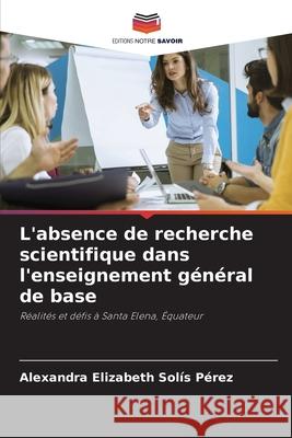 L'absence de recherche scientifique dans l'enseignement général de base Solís Pérez, Alexandra Elizabeth 9786202466059