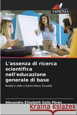 L'assenza di ricerca scientifica nell'educazione generale di base Solís Pérez, Alexandra Elizabeth 9786202466073