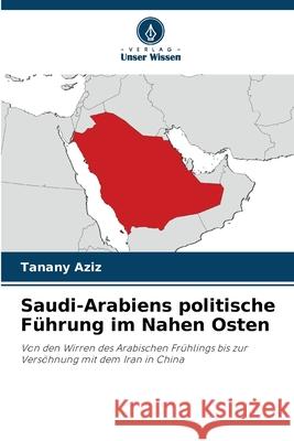 Saudi-Arabiens politische Führung im Nahen Osten Aziz, Tanany 9786202466127