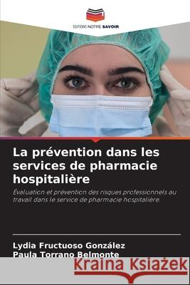 La prévention dans les services de pharmacie hospitalière Fructuoso González, Lydia, Torrano Belmonte, Paula 9786202466233 Editions Notre Savoir