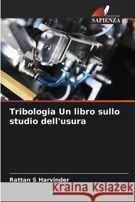 Tribologia Un libro sullo studio dell'usura S Harvinder, Rattan 9786202467674 Edizioni Sapienza