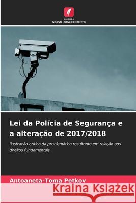 Lei da Polícia de Segurança e a alteração de 2017/2018 Petkov, Antoaneta-Toma 9786202468015