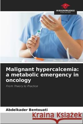 Malignant hypercalcemia: a metabolic emergency in oncology Bentouati, Abdelkader 9786202470568 Our Knowledge Publishing