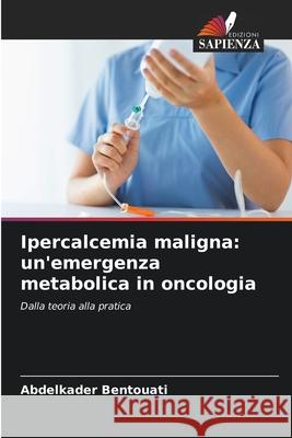 Ipercalcemia maligna: un'emergenza metabolica in oncologia Bentouati, Abdelkader 9786202470582 Edizioni Sapienza