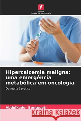 Hipercalcemia maligna: uma emergência metabólica em oncologia Bentouati, Abdelkader 9786202470605 Edições Nosso Conhecimento