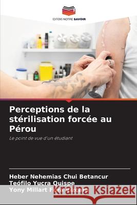Perceptions de la stérilisation forcée au Pérou Chui Betancur, Heber Nehemias, Yucra Quispe, Teófilo, Fura Vizcara, Yony Millart 9786202470810 Editions Notre Savoir