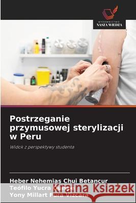 Postrzeganie przymusowej sterylizacji w Peru Chui Betancur, Heber Nehemias, Yucra Quispe, Teófilo, Fura Vizcara, Yony Millart 9786202470834 Wydawnictwo Nasza Wiedza