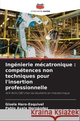 Ingénierie mécatronique : compétences non techniques pour l'insertion professionnelle Haro-Esquivel, Gisela, Hernández, Pablo Ayala 9786202471114 Editions Notre Savoir