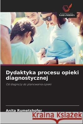 Dydaktyka procesu opieki diagnostycznej Rumetshofer, Anita 9786202471251