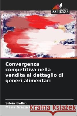 Convergenza competitiva nella vendita al dettaglio di generi alimentari Bellini, Silvia, Cardinali, Maria Grazia 9786202471954