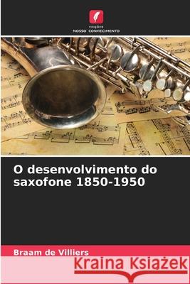 O desenvolvimento do saxofone 1850-1950 de Villiers, Braam 9786202472395