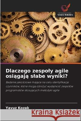 Dlaczego zespoly agile osiagaja slabe wyniki? Kozak, Yavuz 9786202473804
