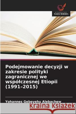 Podejmowanie decyzji w zakresie polityki zagranicznej we wspólczesnej Etiopii (1991-2015) Alebachew, Yohannes Gebeyehu 9786202475907 Wydawnictwo Nasza Wiedza