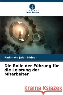 Die Rolle der F?hrung f?r die Leistung der Mitarbeiter Fadimatu Jalal-Eddeen 9786202477062