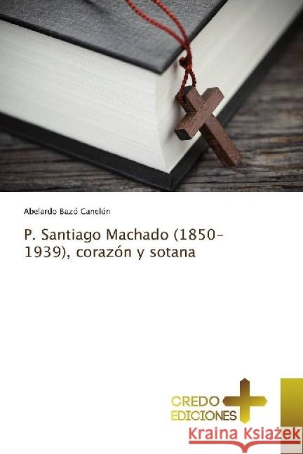 P. Santiago Machado (1850-1939), corazón y sotana Bazó Canelón, Abelardo 9786202478168