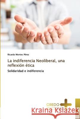 La indiferencia Neoliberal, una reflexión ética Montes Pérez, Ricardo 9786202478304