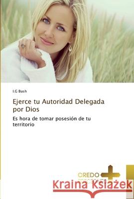 Ejerce tu Autoridad Delegada por Dios Bush, I. G. 9786202478595 CREDO EDICIONES
