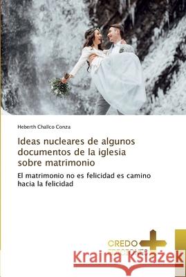 Ideas nucleares de algunos documentos de la iglesia sobre matrimonio Challco Conza, Heberth 9786202478885 CREDO EDICIONES