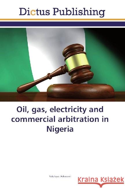 Oil, gas, electricity and commercial arbitration in Nigeria Aderemi, Tolulope 9786202479202