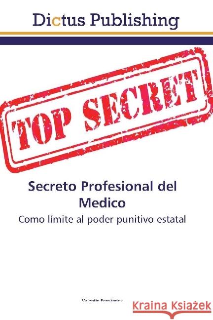 Secreto Profesional del Medico : Como límite al poder punitivo estatal Fernández, Valentin 9786202479479