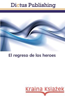 El regreso de los heroes Alonso, Jose Luis 9786202479561 Dictus Publishing