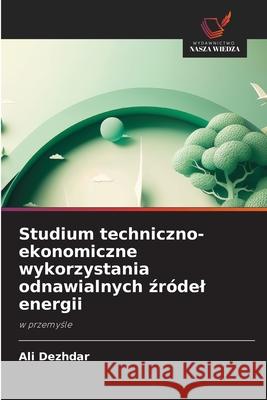Studium techniczno-ekonomiczne wykorzystania odnawialnych zródel energii Dezhdar, Ali 9786202480741 Wydawnictwo Nasza Wiedza