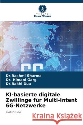 KI-basierte digitale Zwillinge für Multi-Intent 6G-Netzwerke Sharma, Dr.Rashmi, Garg, Dr. Himani, Dua, Dr.Rakhi 9786202480826 Verlag Unser Wissen