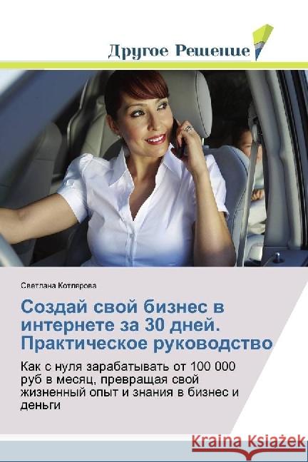 Sozdaj svoj biznes v internete za 30 dnej. Prakticheskoe rukovodstvo : Kak s nulya zarabatyvat' ot 100 000 rub v mesyac, prevrashhaya svoj zhiznennyj opyt i znaniya v biznes i den'gi Kotlyarova, Svetlana 9786202481953