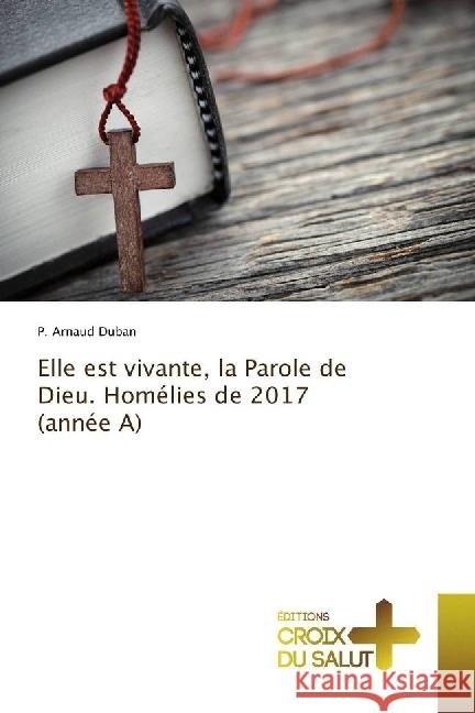 Elle est vivante, la Parole de Dieu. Homélies de 2017 (année A) Duban, P. Arnaud 9786202482776 Éditions Croix du Salut