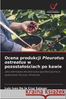 Ocena produkcji Pleurotus ostreatus w pozostalosciach po kawie De la Cruz Salazar, Luis Ivan 9786202483308