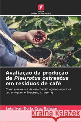 Avaliação da produção de Pleurotus ostreatus em resíduos de café De la Cruz Salazar, Luis Ivan 9786202483315