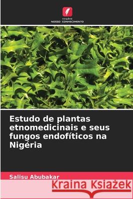 Estudo de plantas etnomedicinais e seus fungos endofíticos na Nigéria Abubakar, Salisu 9786202483476