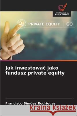 Jak inwestowac jako fundusz private equity Simões Rodrigues, Francisco 9786202483520