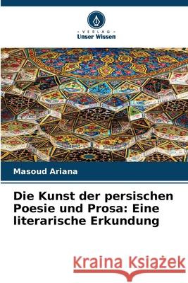 Die Kunst der persischen Poesie und Prosa: Eine literarische Erkundung Ariana, Masoud 9786202483827