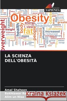 LA SCIENZA DELL'OBESITÀ Shaheen, Amal, Rehman, Bakhtawar, Nisa, Alim un 9786202484718